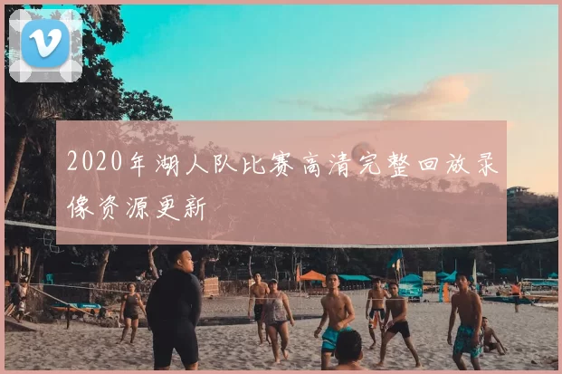 2020年湖人队比赛高清完整回放录像资源更新