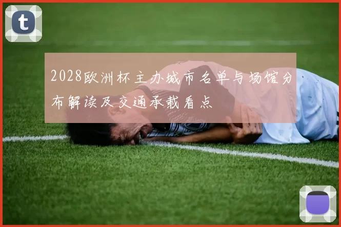 2028欧洲杯主办城市名单与场馆分布解读及交通承载看点