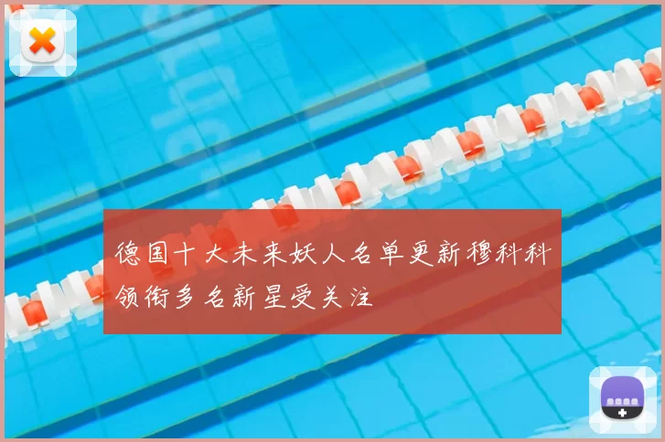 德国十大未来妖人名单更新穆科科领衔多名新星受关注