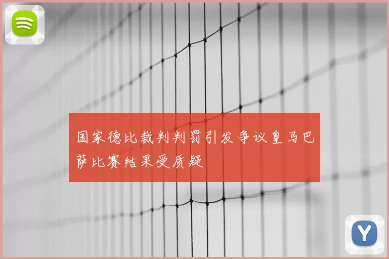 国家德比裁判判罚引发争议皇马巴萨比赛结果受质疑