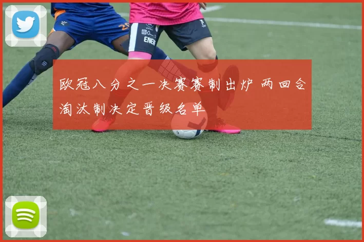 欧冠八分之一决赛赛制出炉 两回合淘汰制决定晋级名单