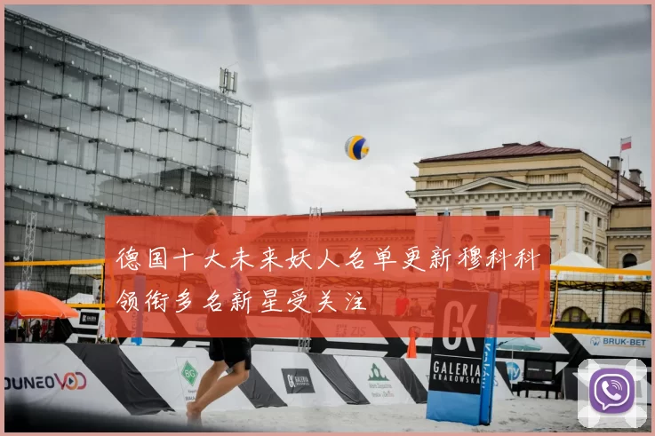 德国十大未来妖人名单更新穆科科领衔多名新星受关注