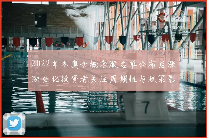2022年冬奥会概念股名单公布后涨跌分化投资者关注周期性与政策影响