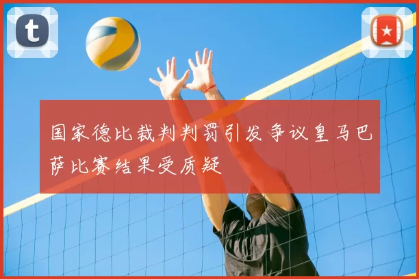 国家德比裁判判罚引发争议皇马巴萨比赛结果受质疑