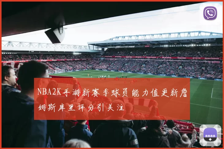 NBA2K手游新赛季球员能力值更新詹姆斯库里评分引关注