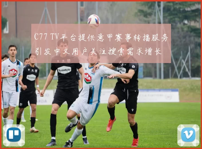 C77 TV平台提供意甲赛事转播服务引发中文用户关注搜索需求增长