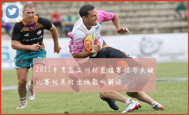 2021年男篮亚洲杯直播赛程与关键比赛结果对出线影响解读