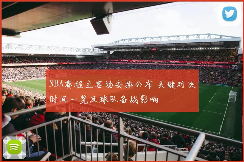 NBA赛程主客场安排公布 关键对决时间一览及球队备战影响