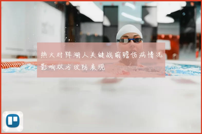 热火对阵湖人关键战前瞻伤病情况影响双方攻防表现