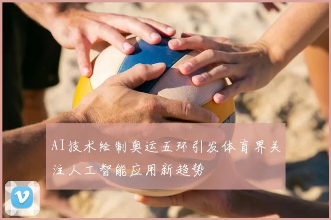 AI技术绘制奥运五环引发体育界关注人工智能应用新趋势