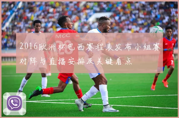 2016欧洲杯巴西赛程表发布小组赛对阵与直播安排及关键看点