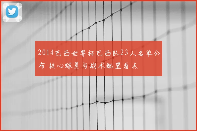 2014巴西世界杯巴西队23人名单公布 核心球员与战术配置看点