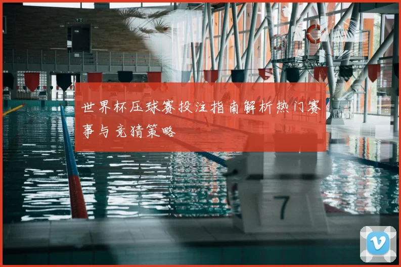 世界杯压球赛投注指南解析热门赛事与竞猜策略
