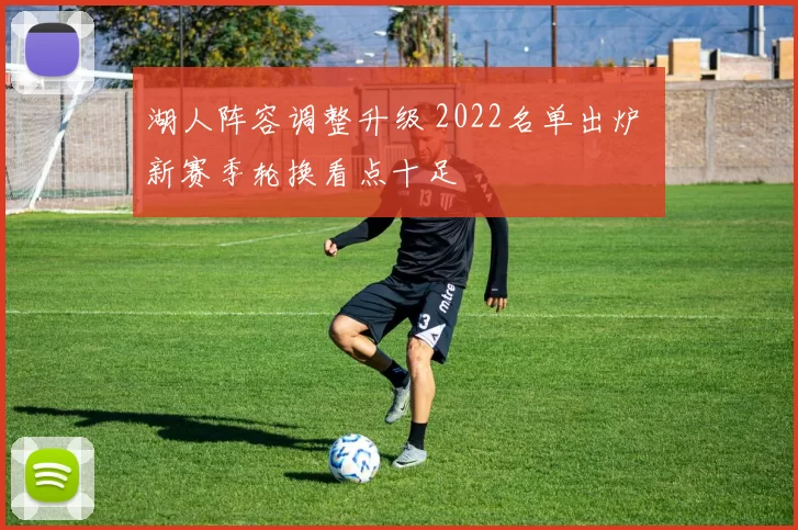 湖人阵容调整升级 2022名单出炉 新赛季轮换看点十足