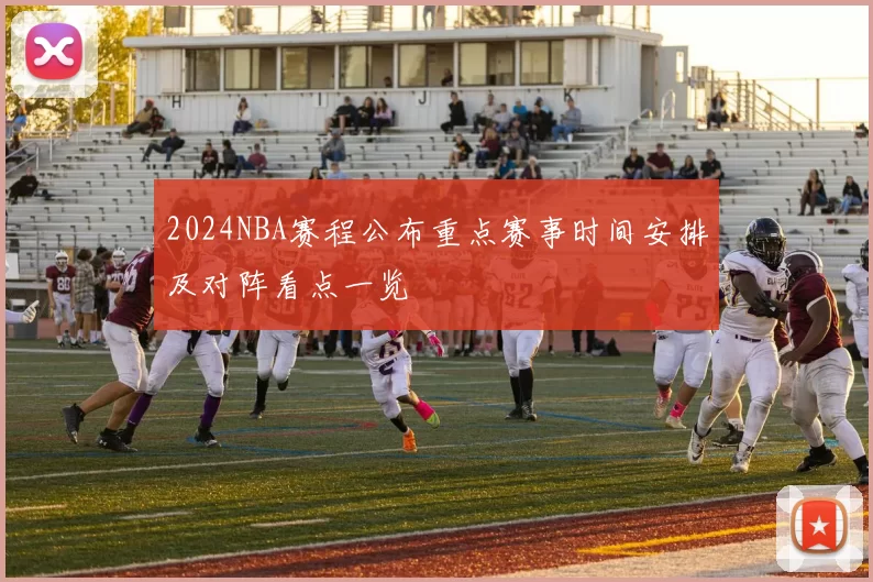 2024NBA赛程公布重点赛事时间安排及对阵看点一览