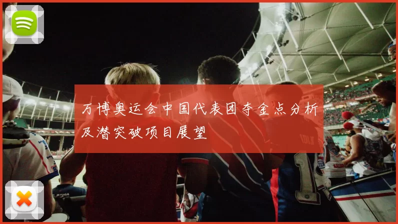万博奥运会中国代表团夺金点分析及潜突破项目展望