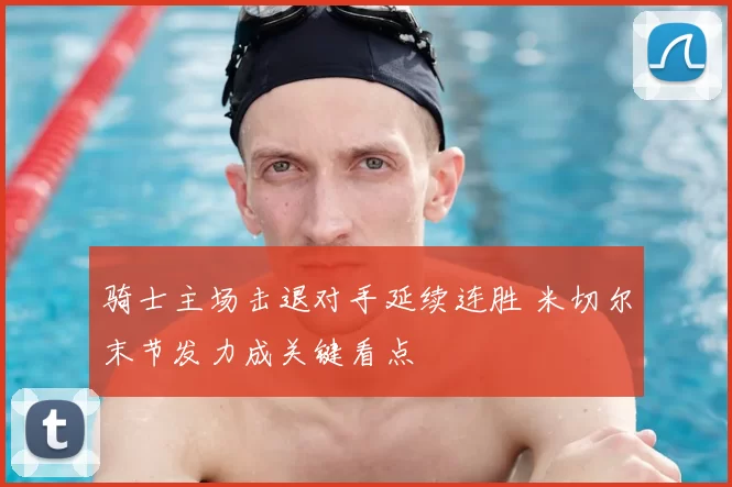 骑士主场击退对手延续连胜 米切尔末节发力成关键看点