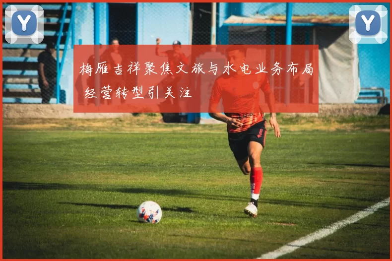 梅雁吉祥聚焦文旅与水电业务布局 经营转型引关注