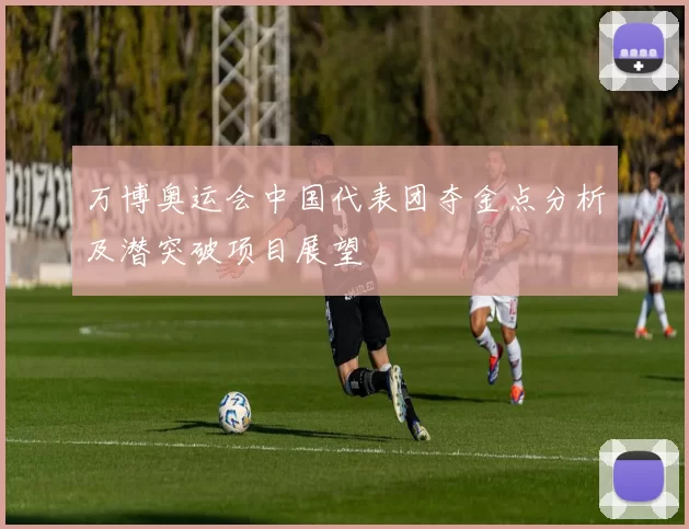 万博奥运会中国代表团夺金点分析及潜突破项目展望