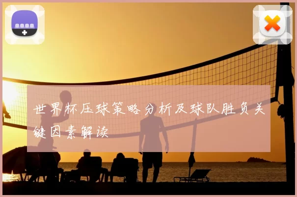 世界杯压球策略分析及球队胜负关键因素解读