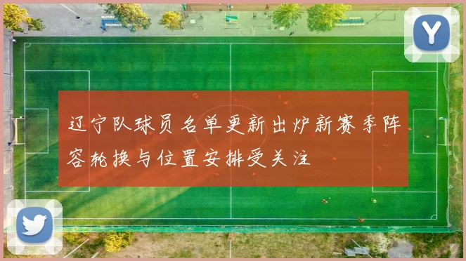 辽宁队球员名单更新出炉新赛季阵容轮换与位置安排受关注