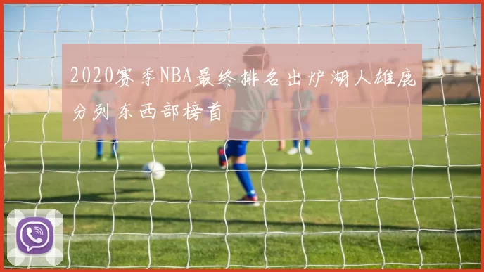2020赛季NBA最终排名出炉湖人雄鹿分列东西部榜首