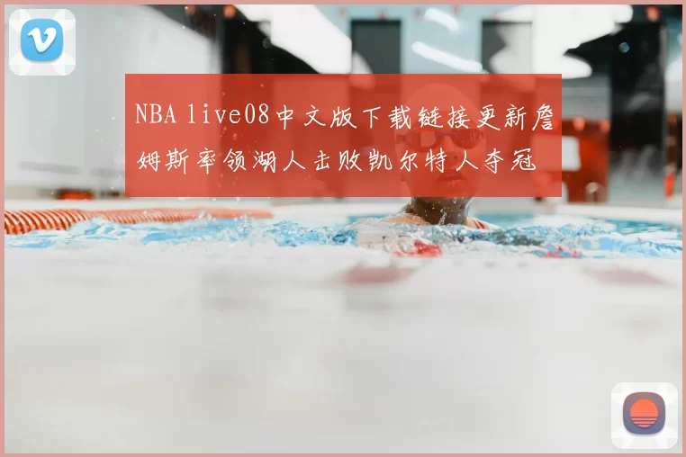 NBA live08中文版下载链接更新詹姆斯率领湖人击败凯尔特人夺冠