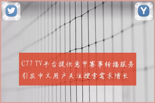 C77 TV平台提供意甲赛事转播服务引发中文用户关注搜索需求增长
