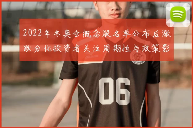 2022年冬奥会概念股名单公布后涨跌分化投资者关注周期性与政策影响