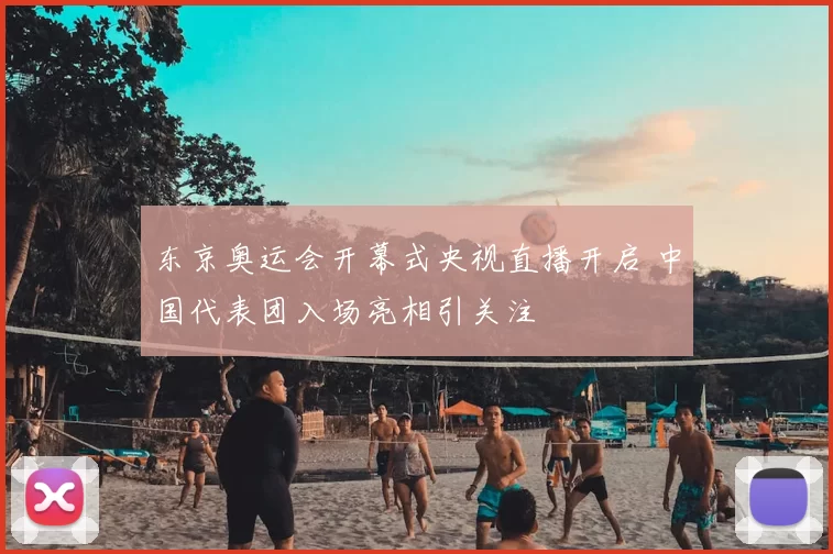 东京奥运会开幕式央视直播开启 中国代表团入场亮相引关注