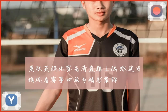 曼联英超比赛高清直播上线 球迷可线观看赛事回放与精彩集锦