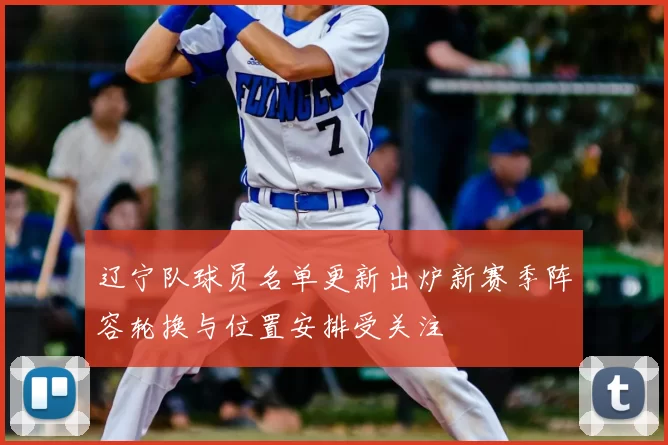 辽宁队球员名单更新出炉新赛季阵容轮换与位置安排受关注