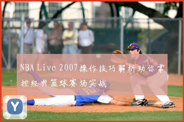 NBA Live 2007操作技巧解析助你掌控经典篮球赛场实战