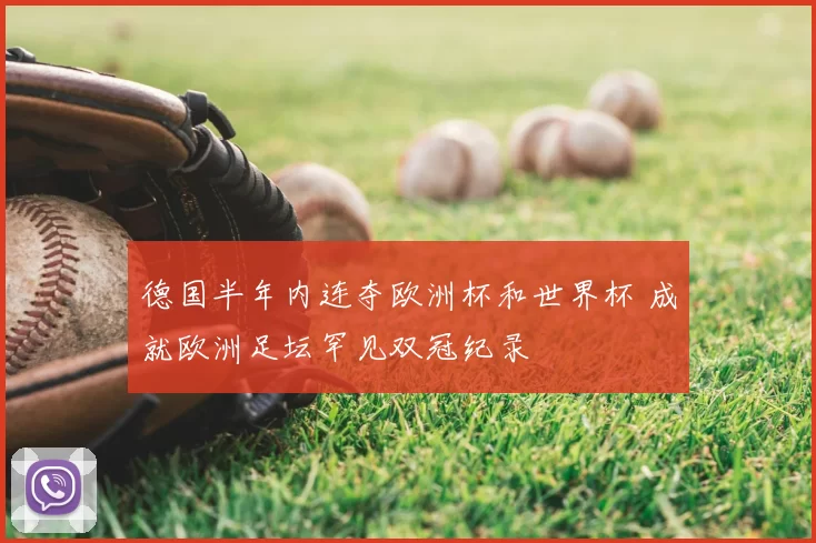 德国半年内连夺欧洲杯和世界杯 成就欧洲足坛罕见双冠纪录