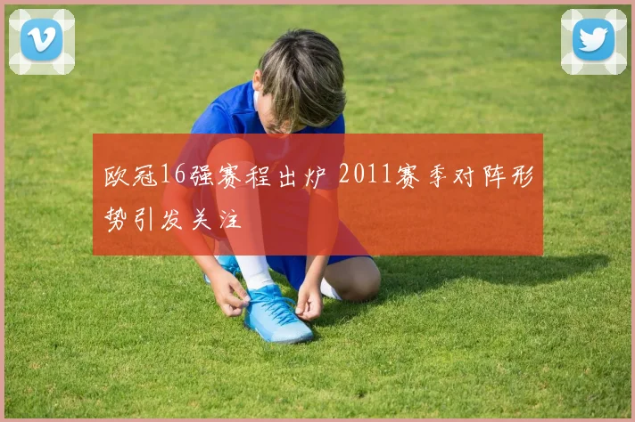 欧冠16强赛程出炉 2011赛季对阵形势引发关注