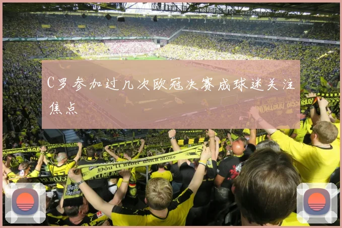 C罗参加过几次欧冠决赛成球迷关注焦点