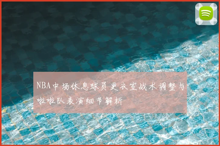 NBA中场休息球员更衣室战术调整与啦啦队表演细节解析