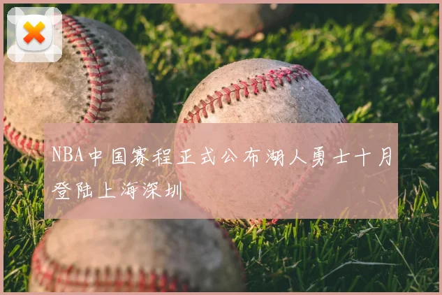 NBA中国赛程正式公布湖人勇士十月登陆上海深圳