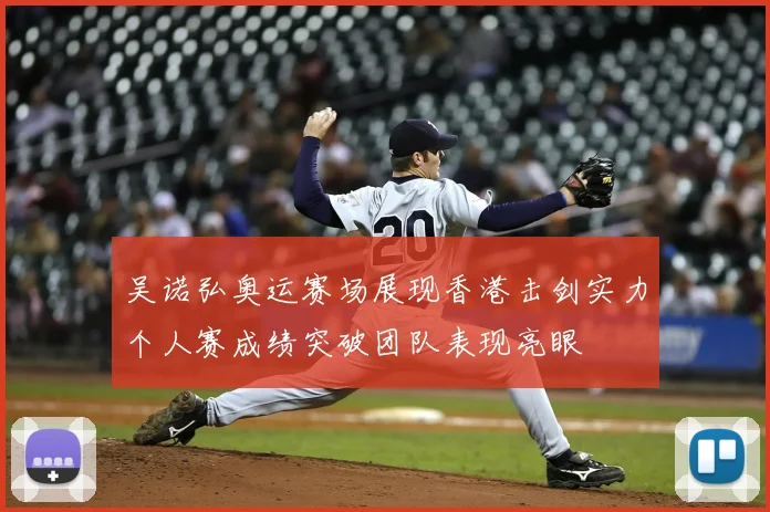 吴诺弘奥运赛场展现香港击剑实力个人赛成绩突破团队表现亮眼