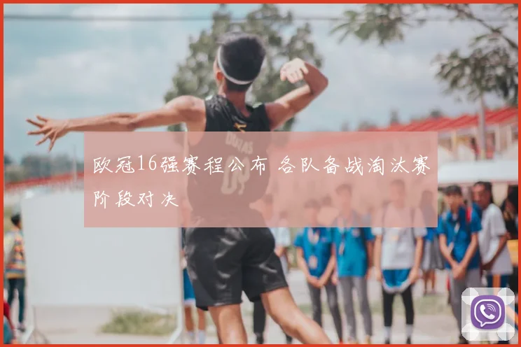 欧冠16强赛程公布 各队备战淘汰赛阶段对决