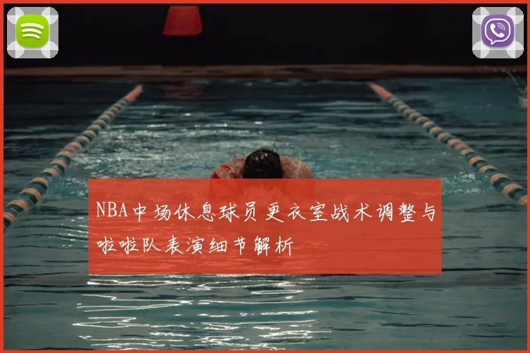 NBA中场休息球员更衣室战术调整与啦啦队表演细节解析