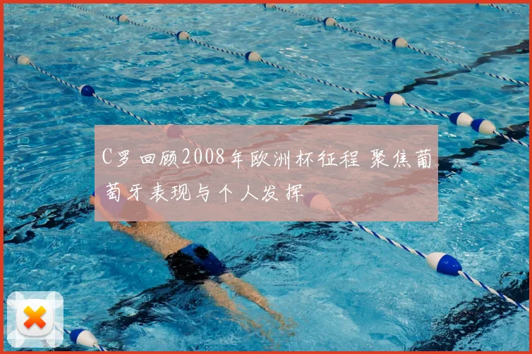 C罗回顾2008年欧洲杯征程 聚焦葡萄牙表现与个人发挥