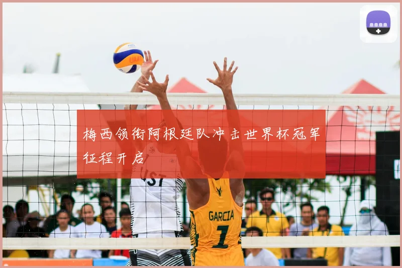 梅西领衔阿根廷队冲击世界杯冠军征程开启