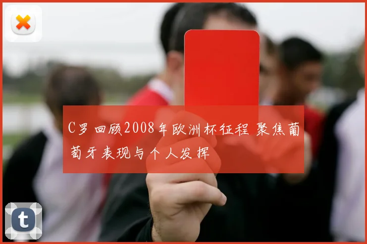 C罗回顾2008年欧洲杯征程 聚焦葡萄牙表现与个人发挥